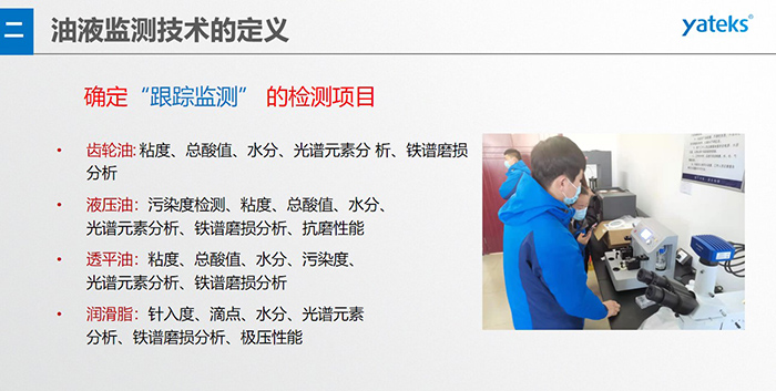 油液監測”重在趨勢分析，因為數據趨勢的變化比指標的單一變化所表達的設備潤滑狀態的信息更準確。因此，對運行設備中的油品應定期取樣檢驗，了解趨勢變化，這樣才能準確獲取油品狀況和系統運行的磨損情況。